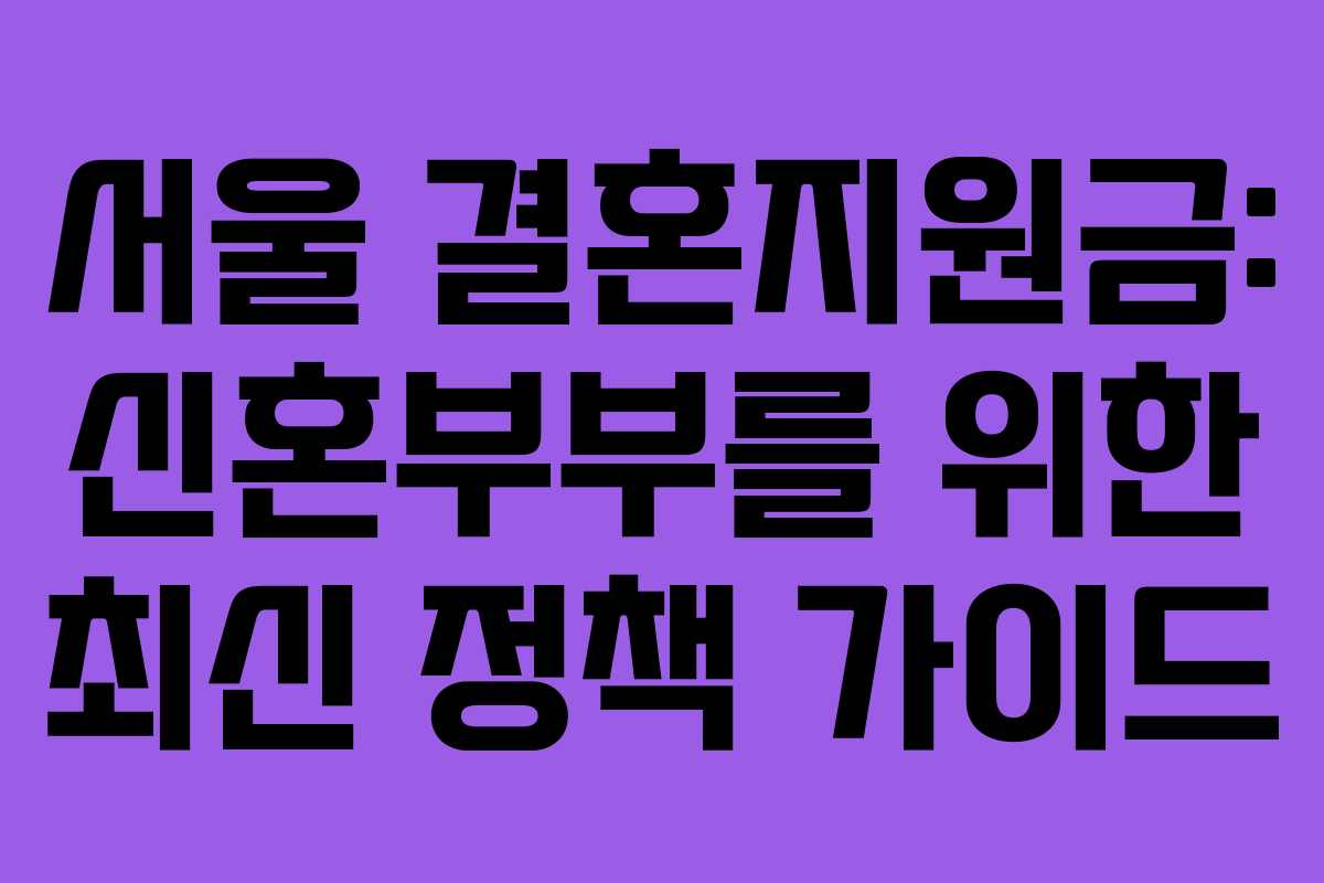 서울 결혼지원금: 신혼부부를 위한 최신 정책 가이드