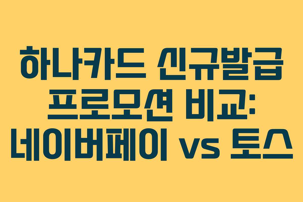하나카드 신규발급 프로모션 비교: 네이버페이 vs 토스