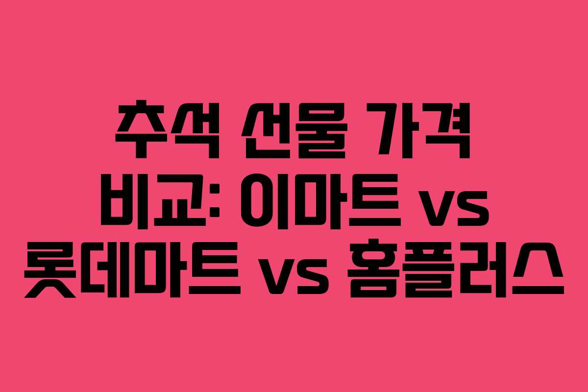 추석 선물 가격 비교: 이마트 vs 롯데마트 vs 홈플러스