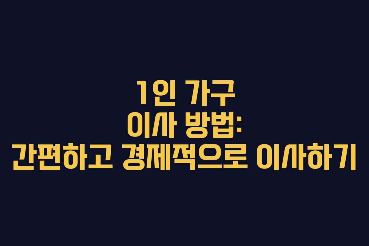 1인 가구 이사 방법: 간편하고 경제적으로 이사하기 1인 가구 이사 방법: 간편하고 경제적으로 이사하기