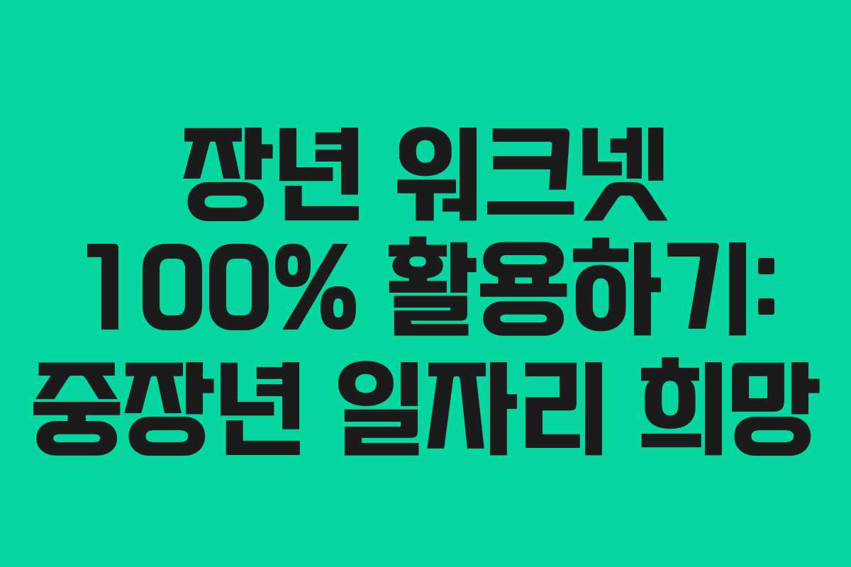 장년 워크넷 100% 활용하기: 중장년 일자리 희망 장년 워크넷 100% 활용하기: 중장년 일자리 희망