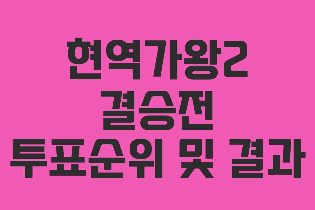 현역가왕2 결승전 투표순위 및 결과