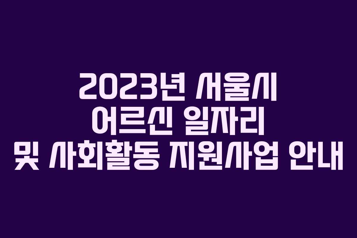 2023년 서울시 어르신 일자리 및 사회활동 지원사업 안내