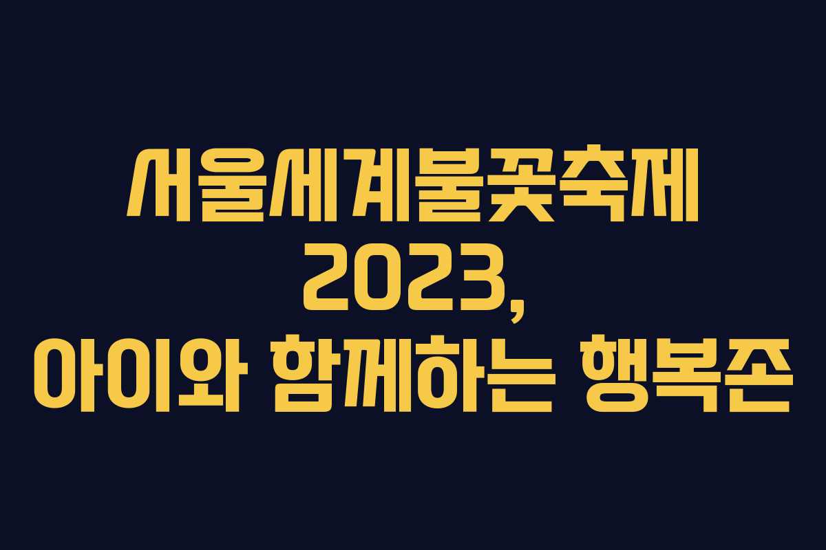 서울세계불꽃축제 2023, 아이와 함께하는 행복존 서울세계불꽃축제 2023, 아이와 함께하는 행복존