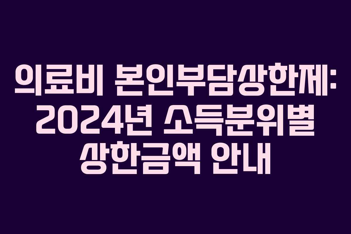 의료비 본인부담상한제: 2024년 소득분위별 상한금액 안내