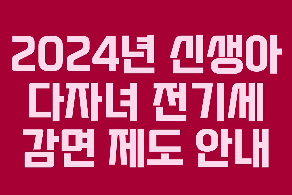 2024년 신생아 다자녀 전기세 감면 제도 안내
