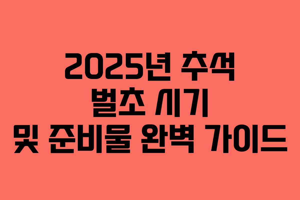 2025년 추석 벌초 시기 및 준비물 완벽 가이드