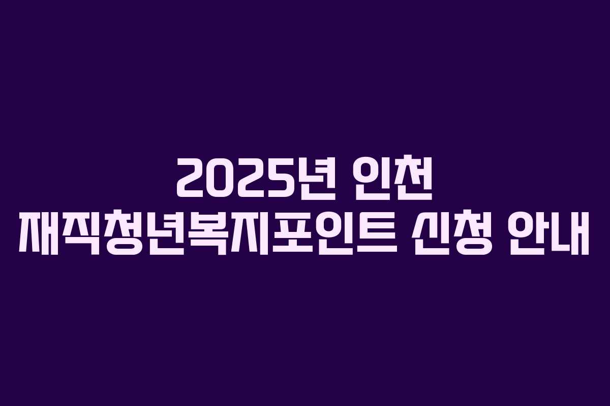 2025년 인천 재직청년복지포인트 신청 안내