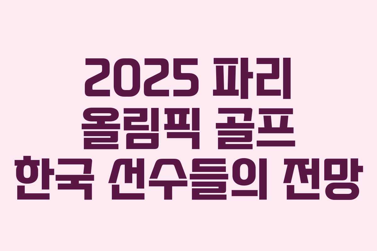 2025 파리 올림픽 골프 한국 선수들의 전망 2025 파리 올림픽 골프 한국 선수들의 전망