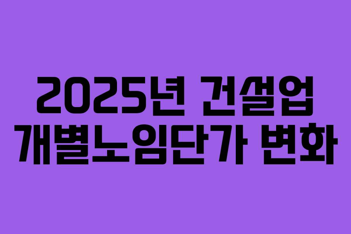 2025년 건설업 개별노임단가 변화