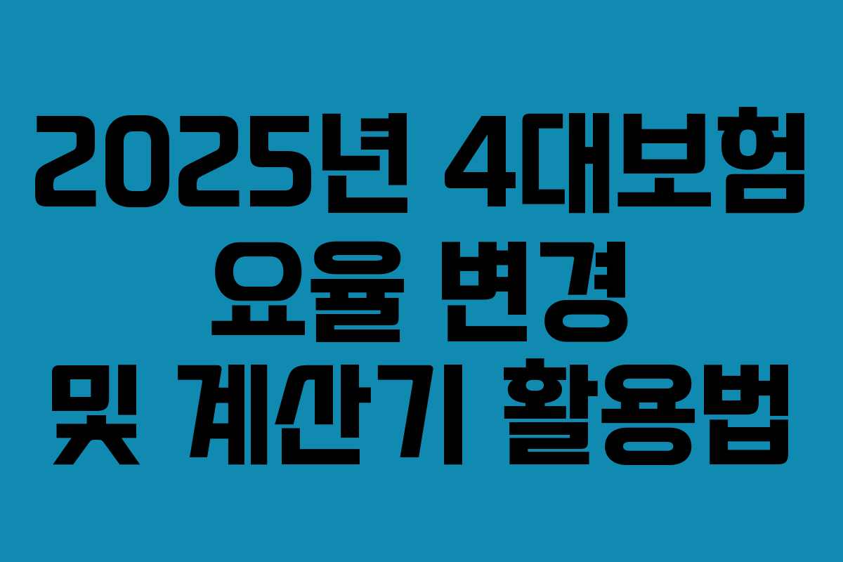 2025년 4대보험 요율 변경 및 계산기 활용법