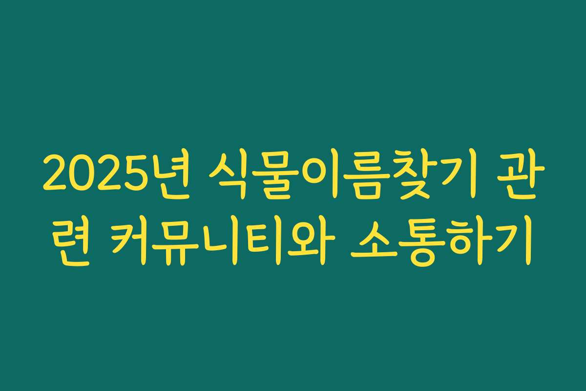 2025년 식물이름찾기 관련 커뮤니티와 소통하기