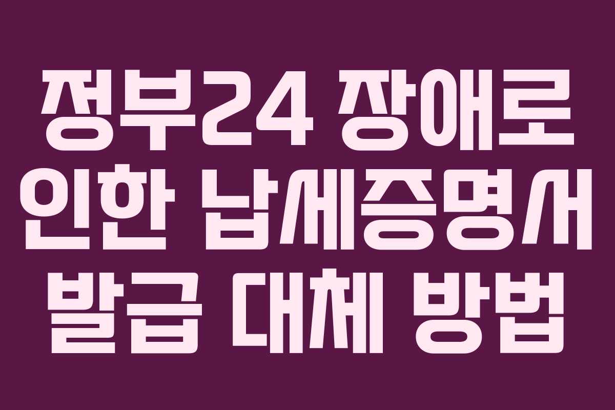 정부24 장애로 인한 납세증명서 발급 대체 방법 정부24 장애로 인한 납세증명서 발급 대체 방법