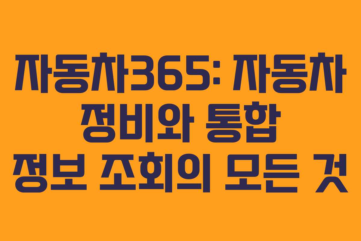 자동차365: 자동차 정비와 통합 정보 조회의 모든 것