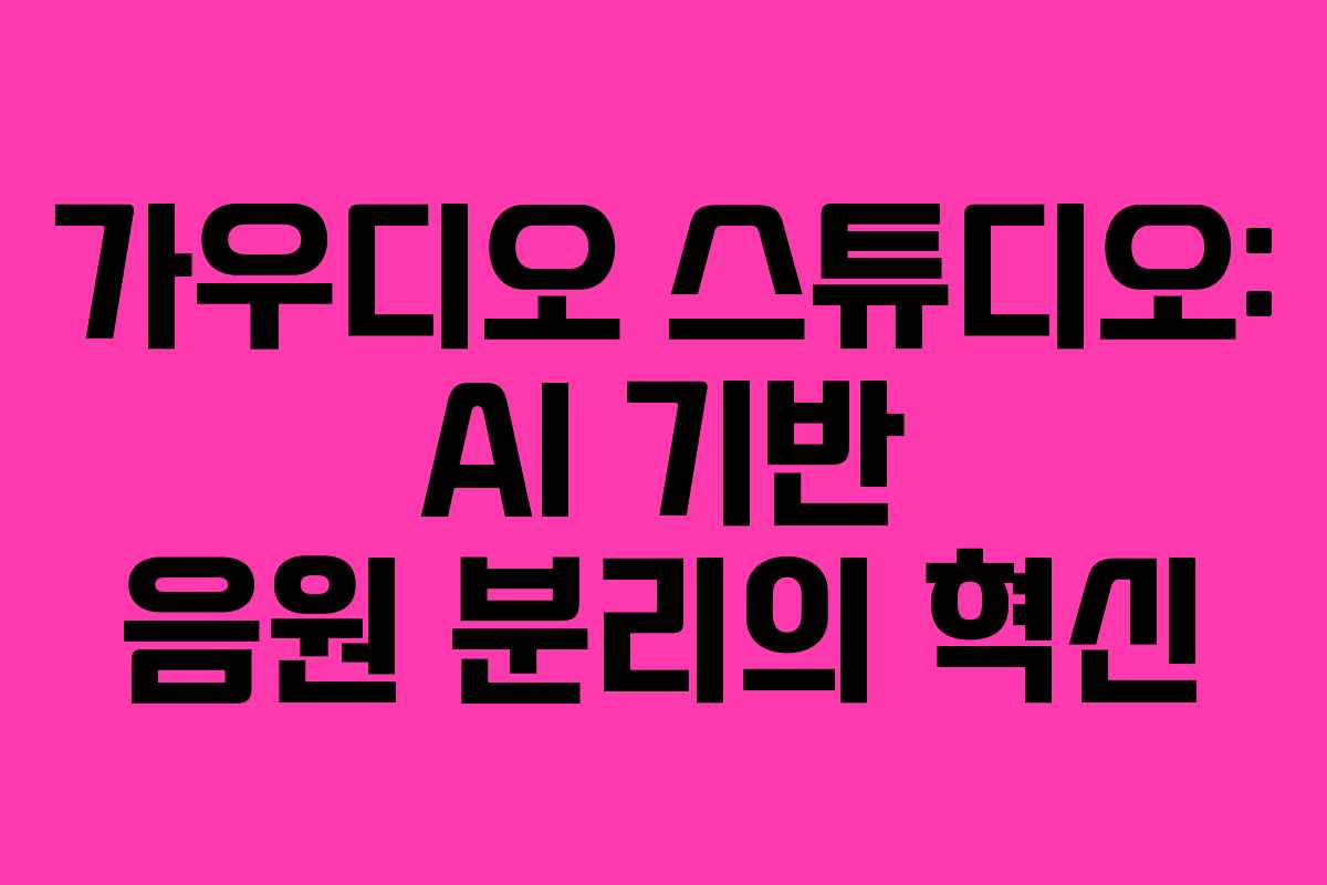 가우디오 스튜디오: AI 기반 음원 분리의 혁신