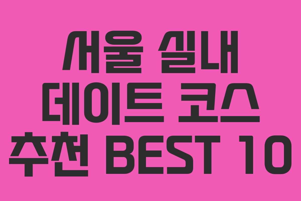 서울 실내 데이트 코스 추천 BEST 10