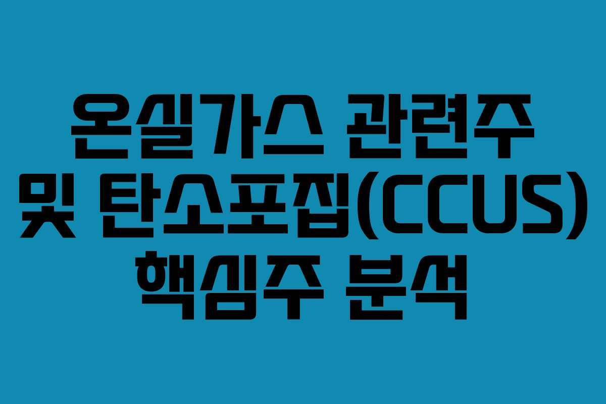온실가스 관련주 및 탄소포집(CCUS) 핵심주 분석 온실가스 관련주 및 탄소포집(CCUS) 핵심주 분석