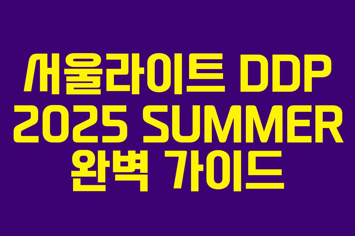 서울라이트 DDP 2025 SUMMER 완벽 가이드