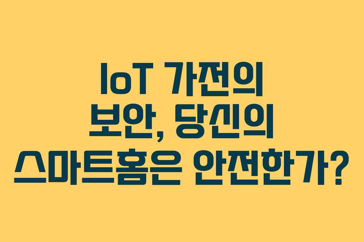 IoT 가전의 보안, 당신의 스마트홈은 안전한가?