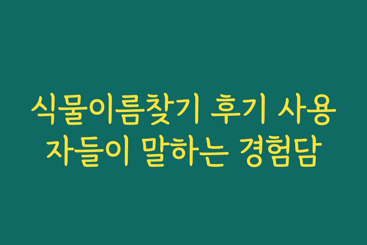 식물이름찾기 후기 사용자들이 말하는 경험담 식물이름찾기 후기 사용자들이 말하는 경험담
