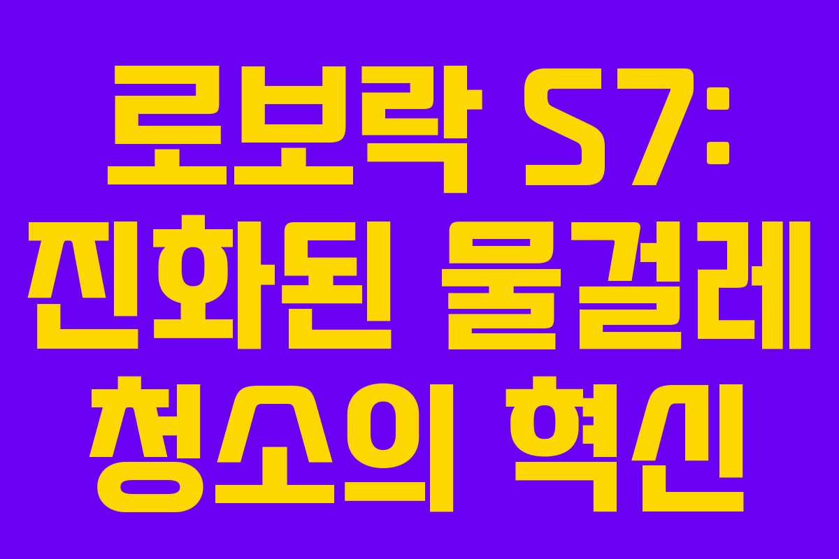 로보락 S7: 진화된 물걸레 청소의 혁신