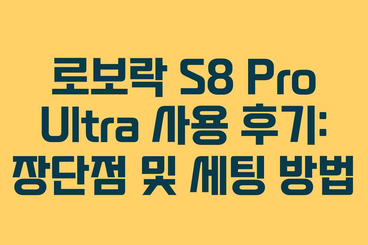 로보락 S8 Pro Ultra 사용 후기: 장단점 및 세팅 방법