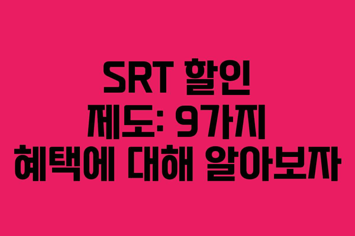 SRT 할인 제도: 9가지 혜택에 대해 알아보자