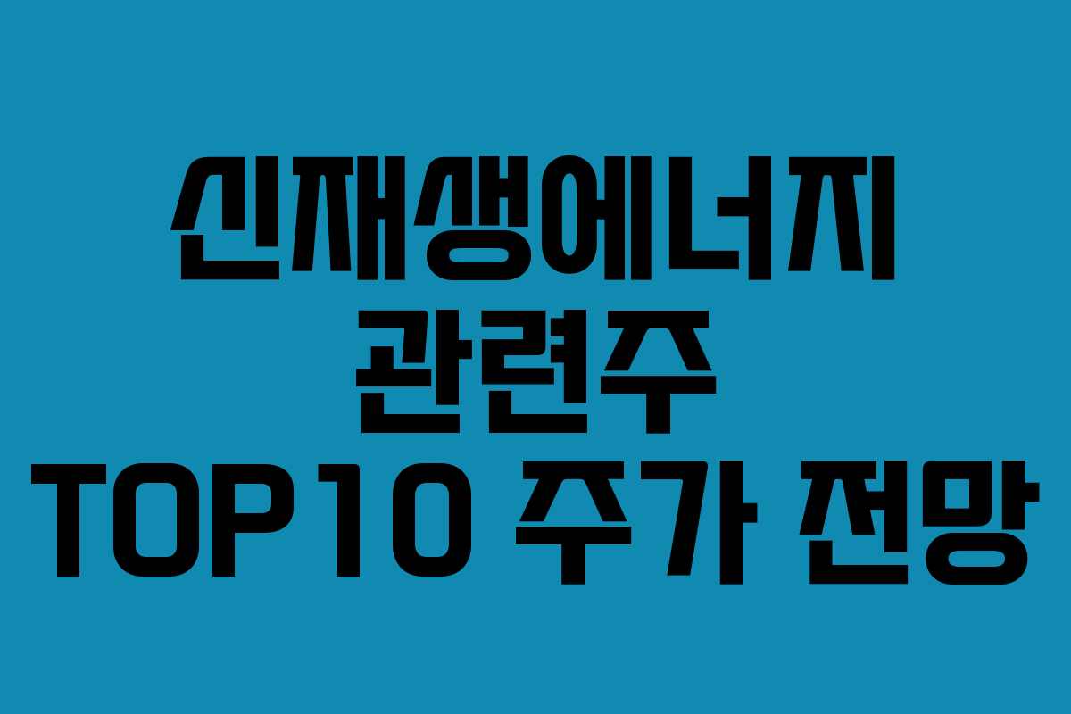 신재생에너지 관련주 TOP10 주가 전망