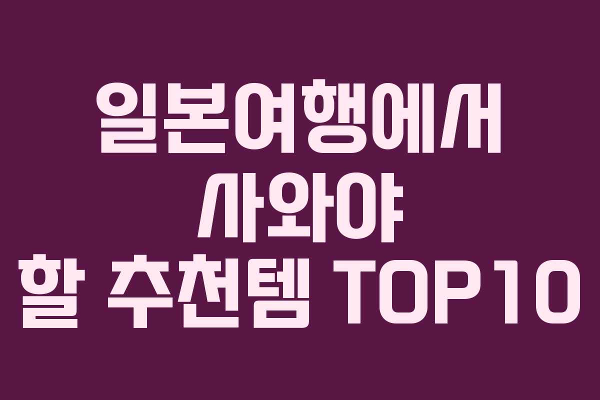일본여행에서 사와야 할 추천템 TOP10