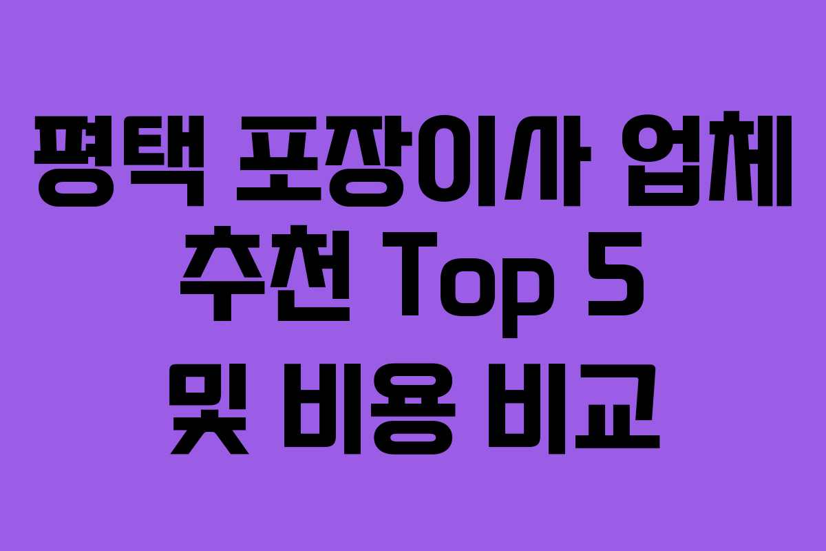 평택 포장이사 업체 추천 Top 5 및 비용 비교 평택 포장이사 업체 추천 Top 5 및 비용 비교