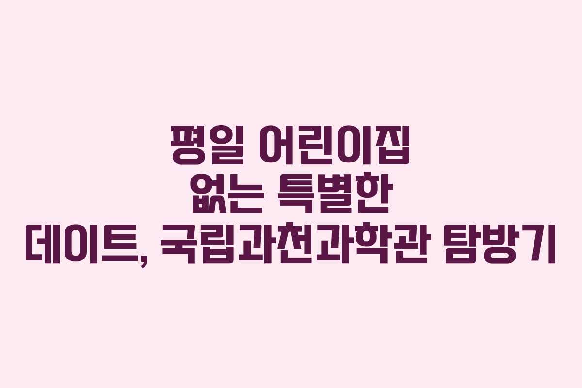 평일 어린이집 없는 특별한 데이트, 국립과천과학관 탐방기