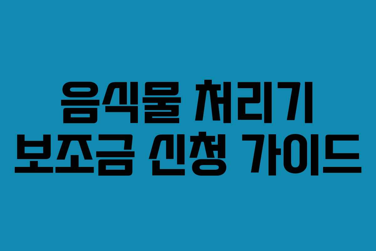 음식물 처리기 보조금 신청 가이드