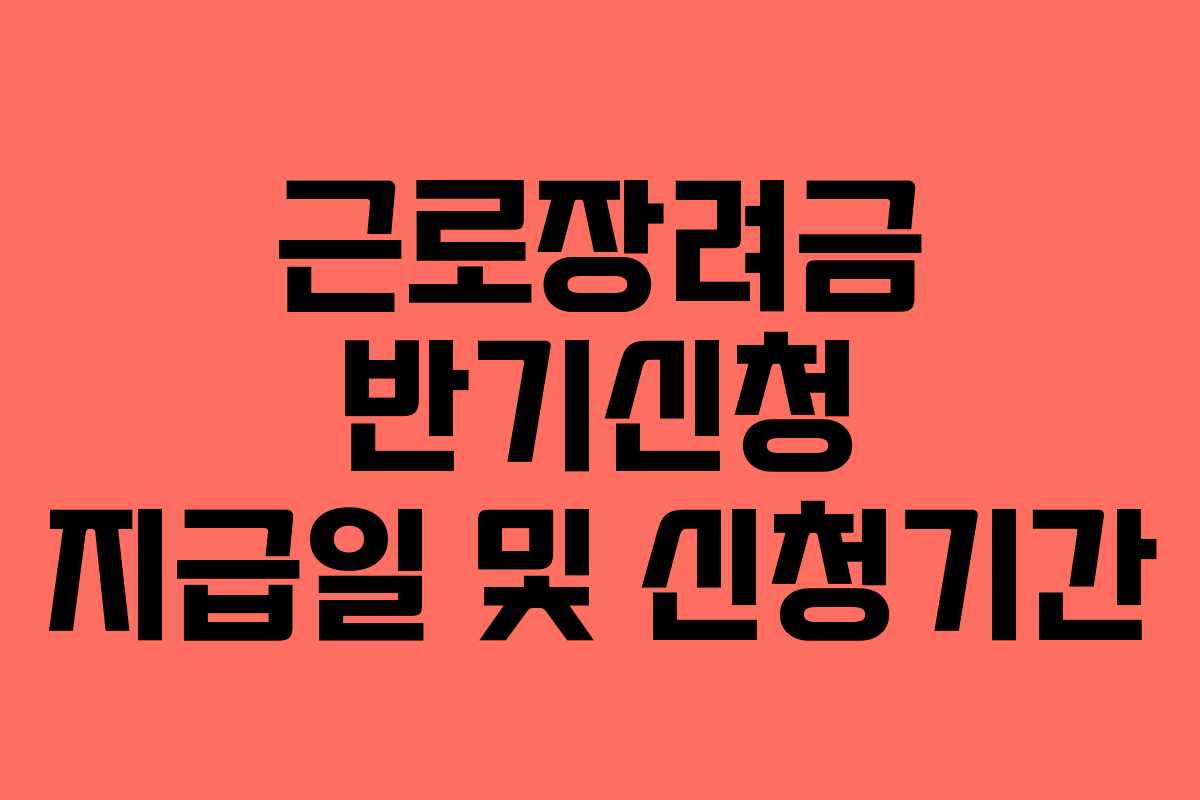 근로장려금 반기신청 지급일 및 신청기간