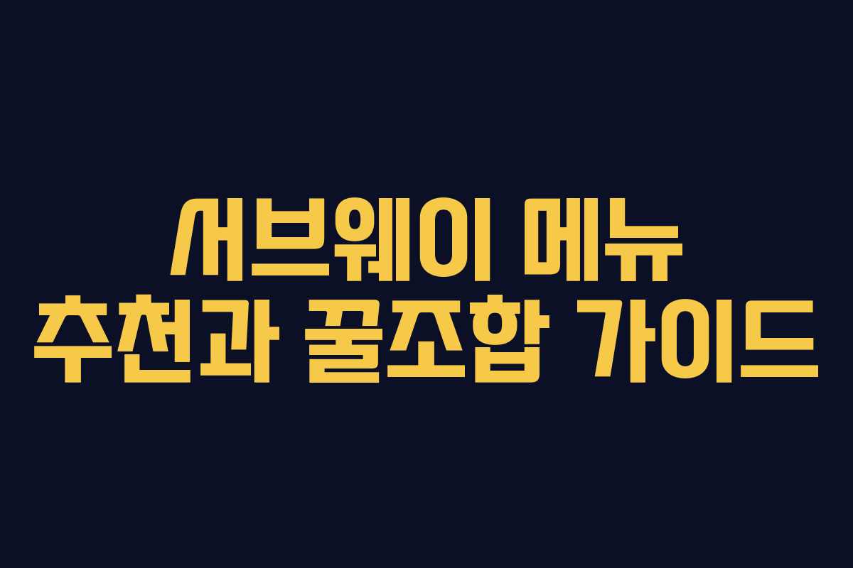 서브웨이 메뉴 추천과 꿀조합 가이드