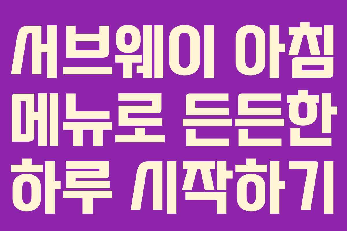 서브웨이 아침 메뉴로 든든한 하루 시작하기