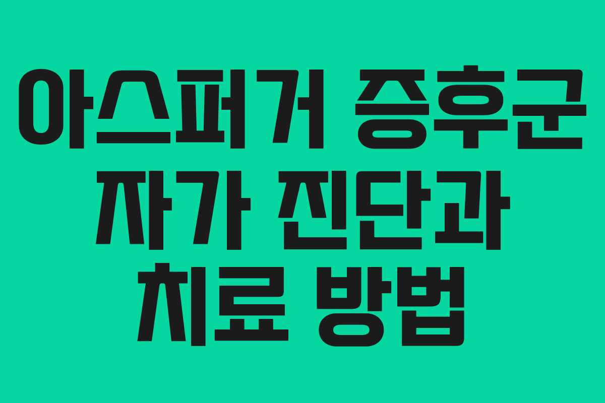 아스퍼거 증후군 자가 진단과 치료 방법 아스퍼거 증후군 자가 진단과 치료 방법