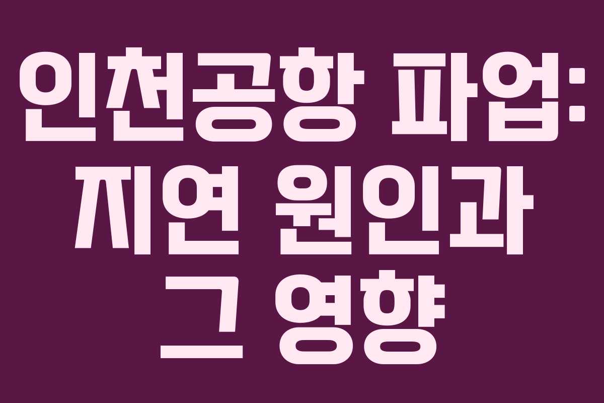 인천공항 파업: 지연 원인과 그 영향