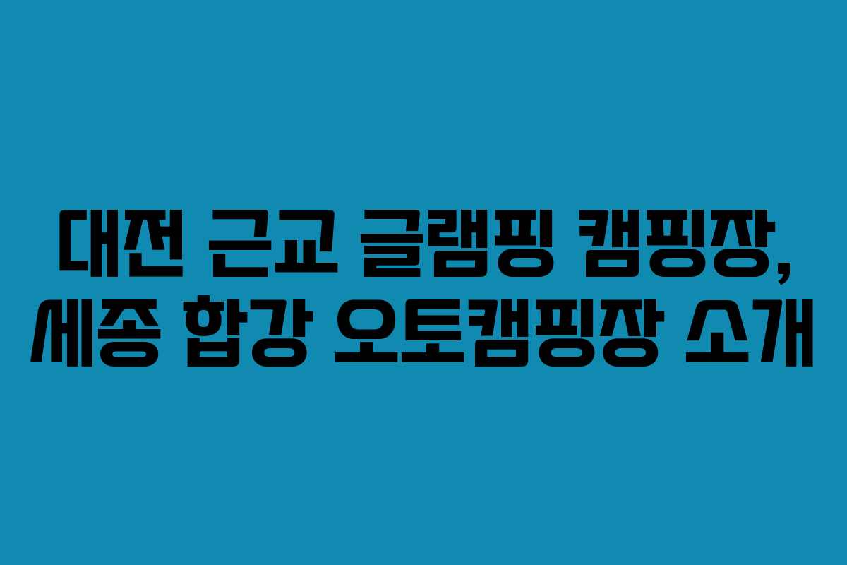 대전 근교 글램핑 캠핑장, 세종 합강 오토캠핑장 소개