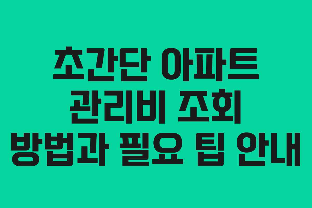 초간단 아파트 관리비 조회 방법과 필요 팁 안내