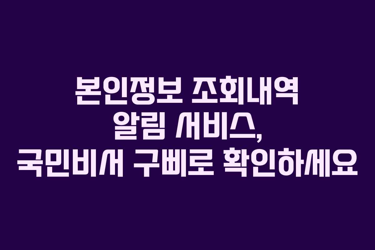 본인정보 조회내역 알림 서비스, 국민비서 구삐로 확인하세요