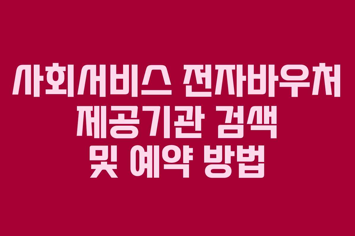 사회서비스 전자바우처 제공기관 검색 및 예약 방법