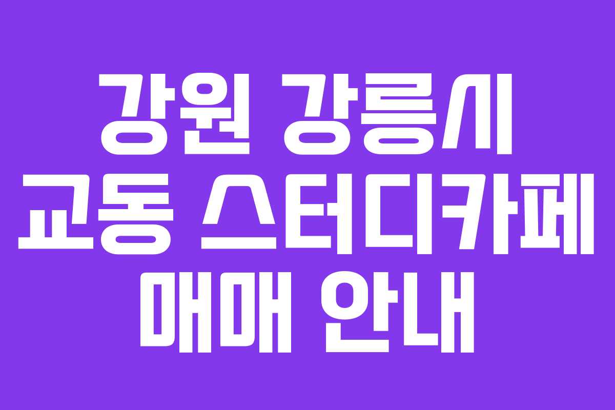 강원 강릉시 교동 스터디카페 매매 안내