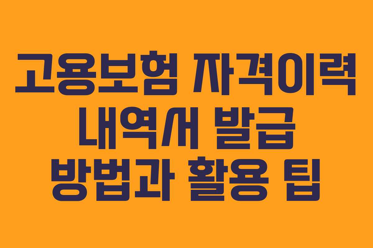 고용보험 자격이력 내역서 발급 방법과 활용 팁