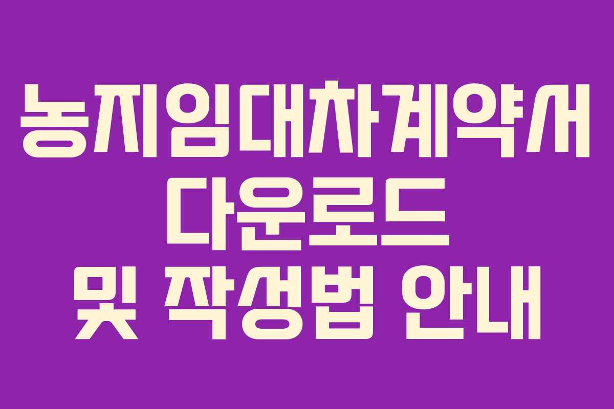 농지임대차계약서 다운로드 및 작성법 안내