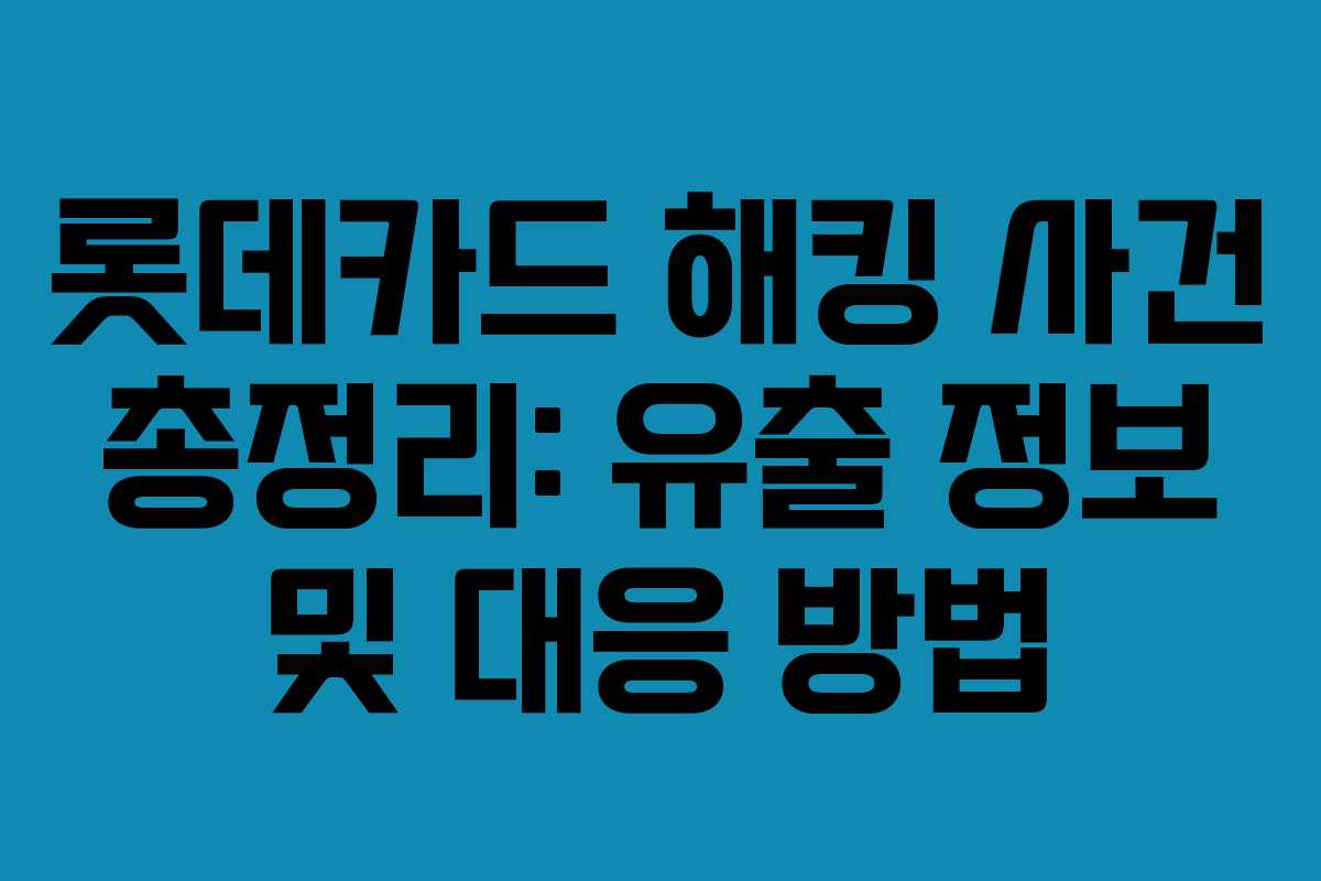 롯데카드 해킹 사건 총정리: 유출 정보 및 대응 방법