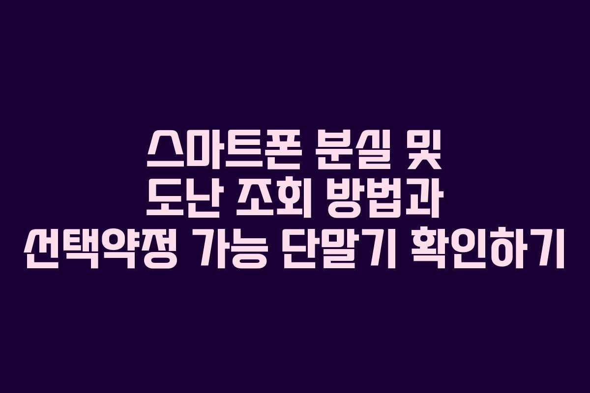 스마트폰 분실 및 도난 조회 방법과 선택약정 가능 단말기 확인하기 스마트폰 분실 및 도난 조회 방법과 선택약정 가능 단말기 확인하기