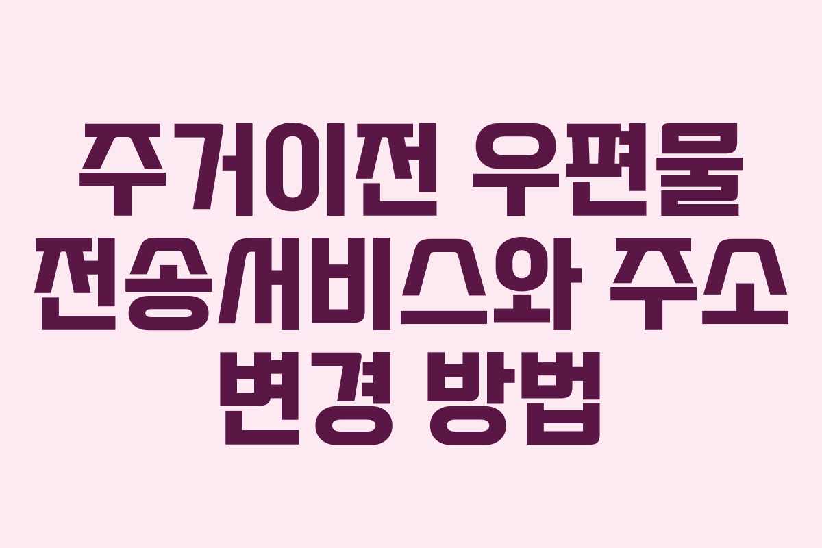 주거이전 우편물 전송서비스와 주소 변경 방법