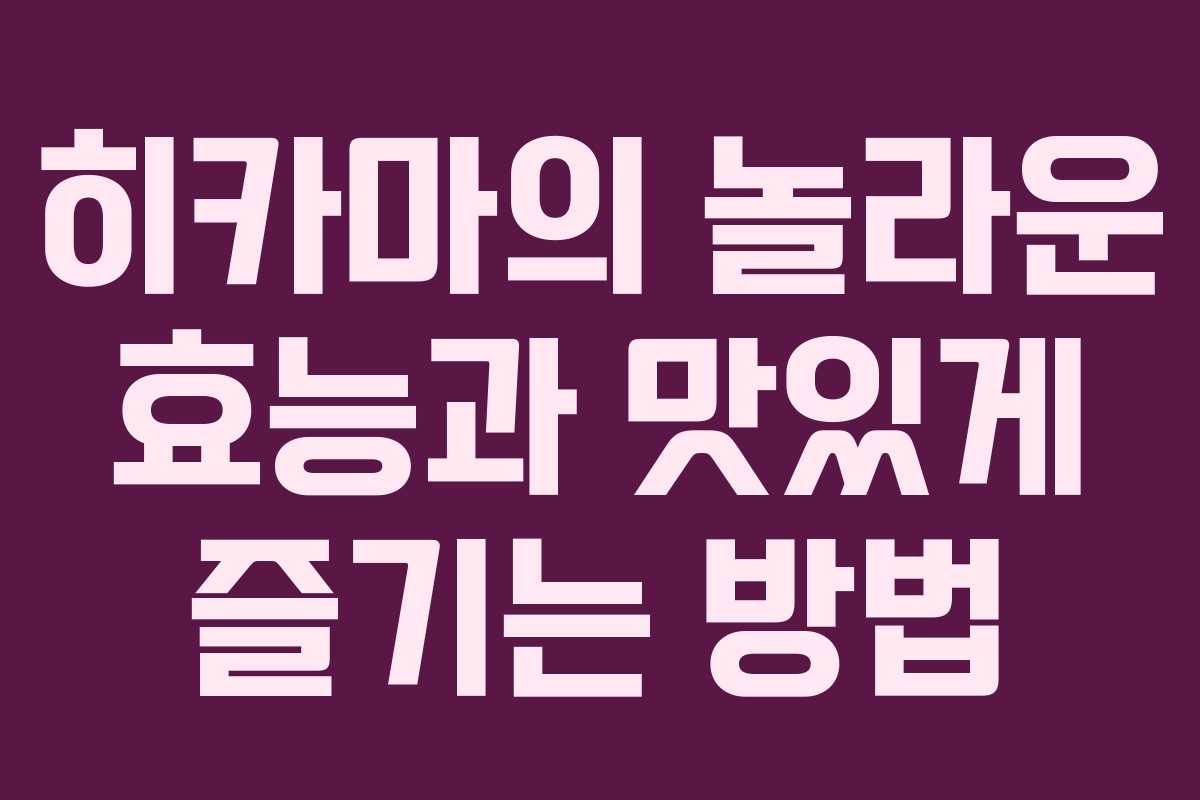 히카마의 놀라운 효능과 맛있게 즐기는 방법 히카마의 놀라운 효능과 맛있게 즐기는 방법