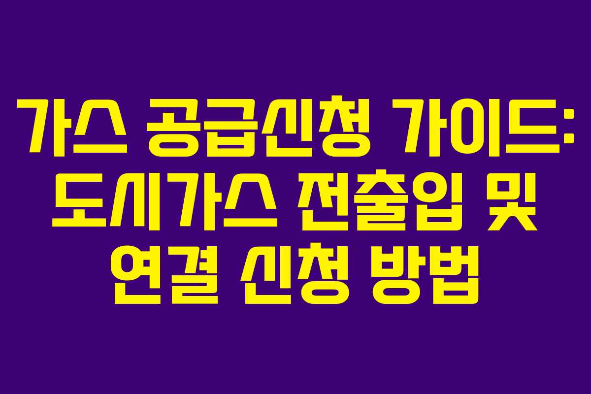 가스 공급신청 가이드: 도시가스 전출입 및 연결 신청 방법 가스 공급신청 가이드: 도시가스 전출입 및 연결 신청 방법