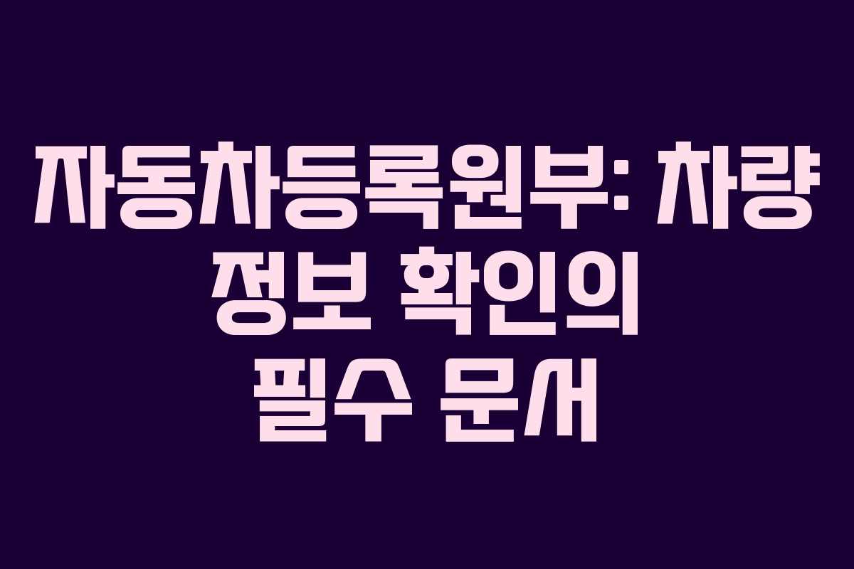 자동차등록원부: 차량 정보 확인의 필수 문서
